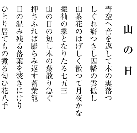 山の日
青空へ音を返して木の実落つ
しぐれ癖つきし因幡の雲低し
山茶花のはげしく散つて月夜かな
振袖の蝶となりたる七五三
山の日の短し木の葉散り急ぐ
押さふれば膨らみ返す落葉籠
日の温み残る落葉を焚きにけり
ひとり居てもの煮る匂ひ花八手
