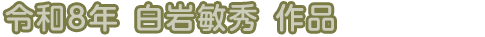 令和8年　白岩敏秀　作品