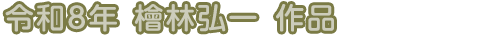 令和8年　檜林弘一　作品