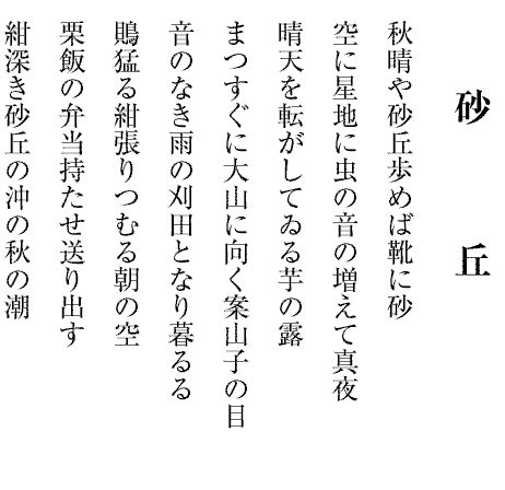砂　　　丘
秋晴や砂丘歩めば靴に砂
空に星地に虫の音の増えて真夜
晴天を転がしてゐる芋の露
まつすぐに大山に向く案山子の目
音のなき雨の刈田となり暮るる
鵙猛る紺張りつむる朝の空
栗飯の弁当持たせ送り出す
紺深き砂丘の沖の秋の潮

